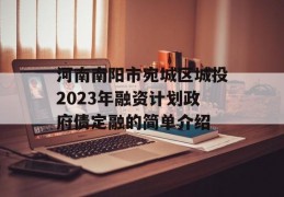 河南南阳市宛城区城投2023年融资计划政府债定融的简单介绍