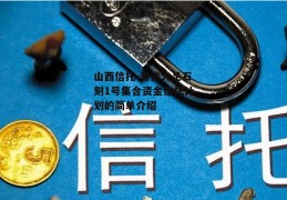 山西信托-晋信大足石刻1号集合资金信托计划的简单介绍