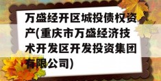 万盛经开区城投债权资产(重庆市万盛经济技术开发区开发投资集团有限公司)