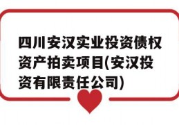 四川安汉实业投资债权资产拍卖项目(安汉投资有限责任公司)