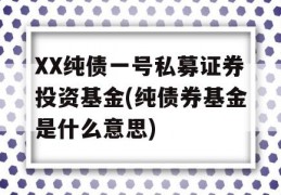 XX纯债一号私募证券投资基金(纯债券基金是什么意思)