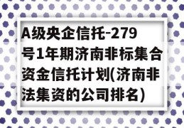 A级央企信托-279号1年期济南非标集合资金信托计划(济南非法集资的公司排名)