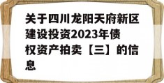 关于四川龙阳天府新区建设投资2023年债权资产拍卖【三】的信息