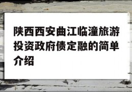 陕西西安曲江临潼旅游投资政府债定融的简单介绍