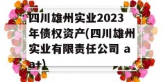 四川雄州实业2023年债权资产(四川雄州实业有限责任公司 aa+)