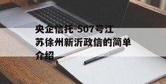 央企信托-507号江苏徐州新沂政信的简单介绍