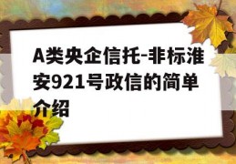 A类央企信托-非标淮安921号政信的简单介绍