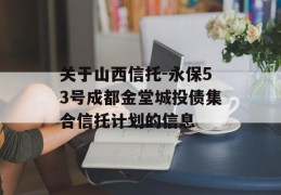 关于山西信托-永保53号成都金堂城投债集合信托计划的信息