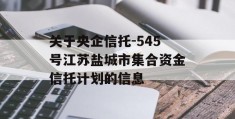 关于央企信托-545号江苏盐城市集合资金信托计划的信息