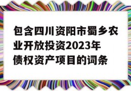 包含四川资阳市蜀乡农业开放投资2023年债权资产项目的词条