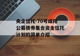 央企信托-70号咸阳公募债券集合资金信托计划的简单介绍