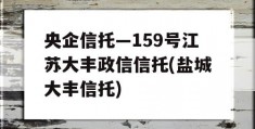 央企信托—159号江苏大丰政信信托(盐城大丰信托)