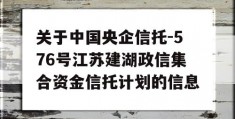 关于中国央企信托-576号江苏建湖政信集合资金信托计划的信息