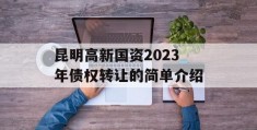 昆明高新国资2023年债权转让的简单介绍