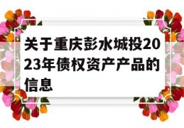 关于重庆彭水城投2023年债权资产产品的信息