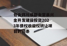 包含四川成都金堂县兴金开发建设投资2023年债权收益权转让项目的词条