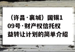 （许昌·襄城）国锡109号·财产权信托权益转让计划的简单介绍