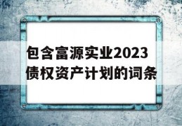 包含富源实业2023债权资产计划的词条