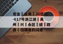 包含‮企央‬JG信托-617号浙江湖‮吴州‬兴‮永区‬续‮政债‬信项目的词条