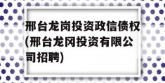 邢台龙岗投资政信债权(邢台龙冈投资有限公司招聘)