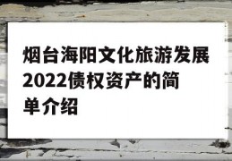 烟台海阳文化旅游发展2022债权资产的简单介绍