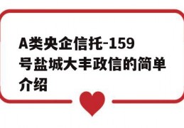 A类央企信托-159号盐城大丰政信的简单介绍