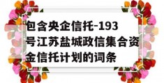 包含央企信托-193号江苏盐城政信集合资金信托计划的词条