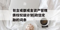 包含成都成金资产管理债权权益计划|政信定融的词条