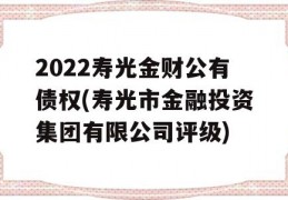 2022寿光金财公有债权(寿光市金融投资集团有限公司评级)