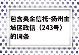 包含央企信托-扬州主城区政信（243号）的词条