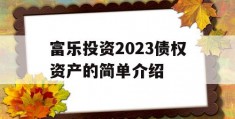 富乐投资2023债权资产的简单介绍