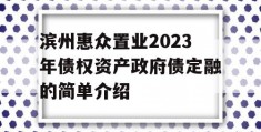 滨州惠众置业2023年债权资产政府债定融的简单介绍