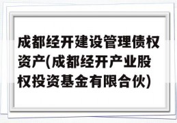 成都经开建设管理债权资产(成都经开产业股权投资基金有限合伙)