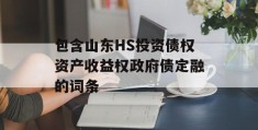 包含山东HS投资债权资产收益权政府债定融的词条