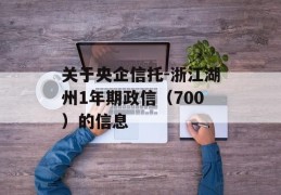 关于央企信托-浙江湖州1年期政信（700）的信息