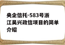 央企信托-583号浙江吴兴政信项目的简单介绍