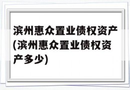 滨州惠众置业债权资产(滨州惠众置业债权资产多少)