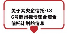 关于大央企信托-186号滕州标债集合资金信托计划的信息