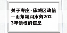 关于枣庄·薛城区政信—山东晟润水务2023年债权的信息