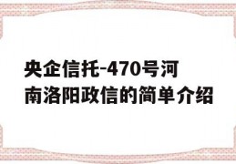 央企信托-470号河南洛阳政信的简单介绍