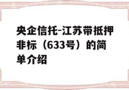 央企信托-江苏带抵押非标（633号）的简单介绍