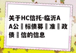 关于HC信托-临沂AA公‮标债募‬准‮政债‬信的信息