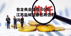 包含央企信托-86号江苏盐城盐都区政信的词条