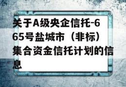 关于A级央企信托-665号盐城市（非标）集合资金信托计划的信息