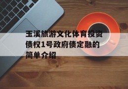 玉溪旅游文化体育投资债权1号政府债定融的简单介绍