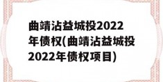 曲靖沾益城投2022年债权(曲靖沾益城投2022年债权项目)