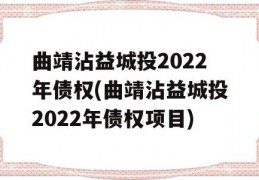 曲靖沾益城投2022年债权(曲靖沾益城投2022年债权项目)