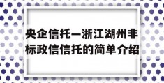 央企信托—浙江湖州非标政信信托的简单介绍