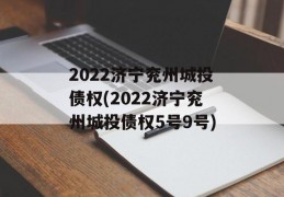 2022济宁兖州城投债权(2022济宁兖州城投债权5号9号)