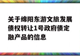 关于绵阳东游文旅发展债权转让1号政府债定融产品的信息